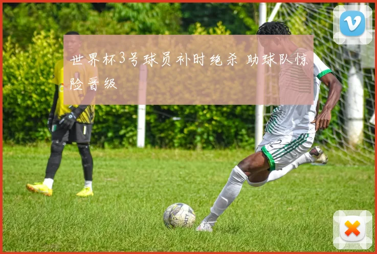 世界杯3号球员补时绝杀 助球队惊险晋级