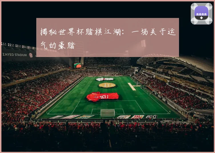 揭秘世界杯赌棋江湖：一场关于运气的豪赌