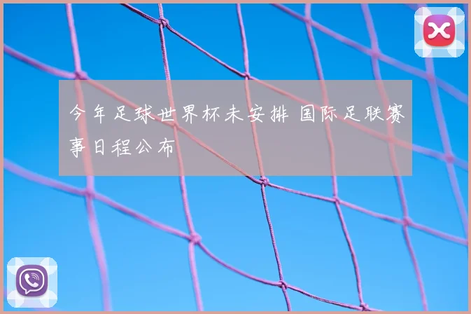 今年足球世界杯未安排 国际足联赛事日程公布