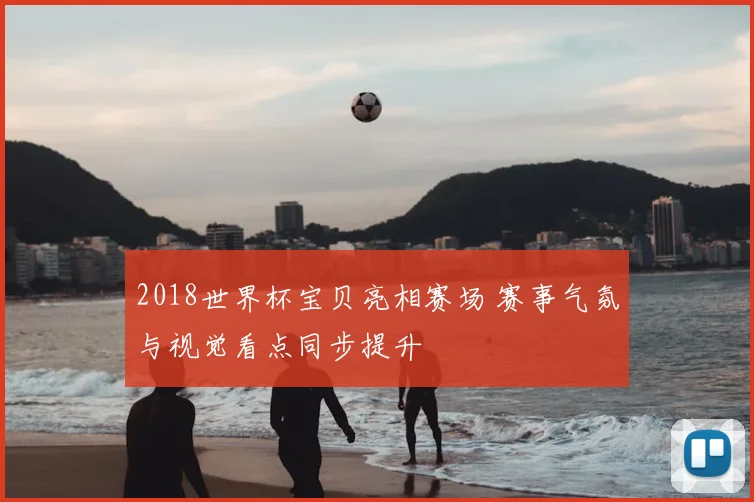 2018世界杯宝贝亮相赛场 赛事气氛与视觉看点同步提升