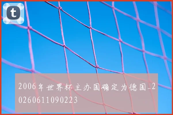2006年世界杯主办国确定为德国_20260611090223