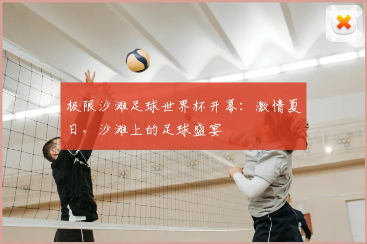 极限沙滩足球世界杯开幕：激情夏日，沙滩上的足球盛宴