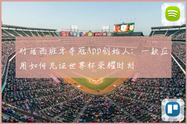 对话西班牙夺冠App创始人：一款应用如何见证世界杯荣耀时刻
