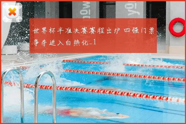 世界杯半准决赛赛程出炉 四强门票争夺进入白热化_1