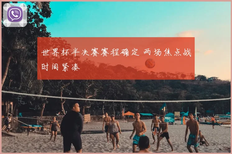 世界杯半决赛赛程确定 两场焦点战时间紧凑