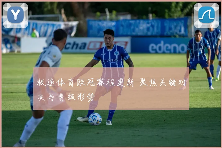 极速体育欧冠赛程更新 聚焦关键对决与晋级形势