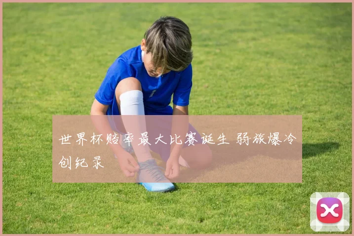 世界杯赔率最大比赛诞生 弱旅爆冷创纪录