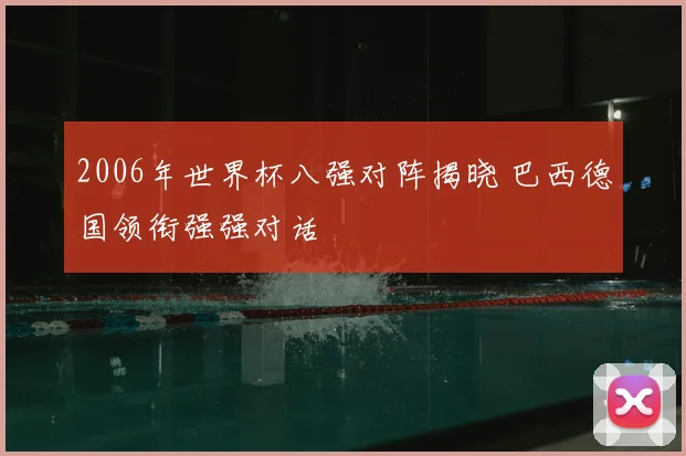 2006年世界杯八强对阵揭晓 巴西德国领衔强强对话
