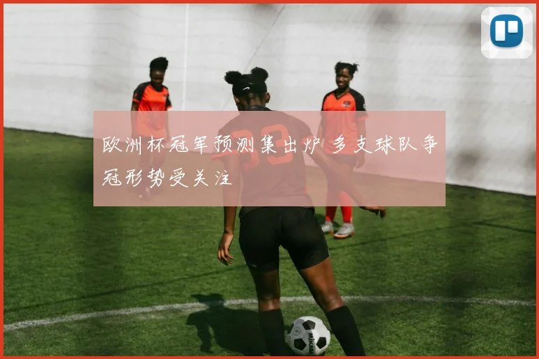 欧洲杯冠军预测集出炉 多支球队争冠形势受关注
