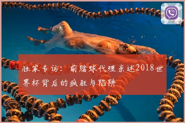 独家专访:前赌球代理亲述2018世界杯背后的疯狂与陷阱