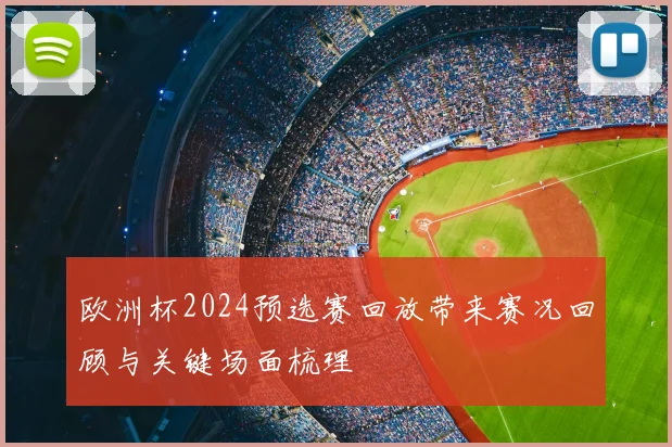 欧洲杯2024预选赛回放带来赛况回顾与关键场面梳理