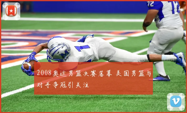 2008奥运男篮决赛落幕 美国男篮与对手争冠引关注