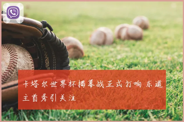 卡塔尔世界杯揭幕战正式打响 东道主首秀引关注