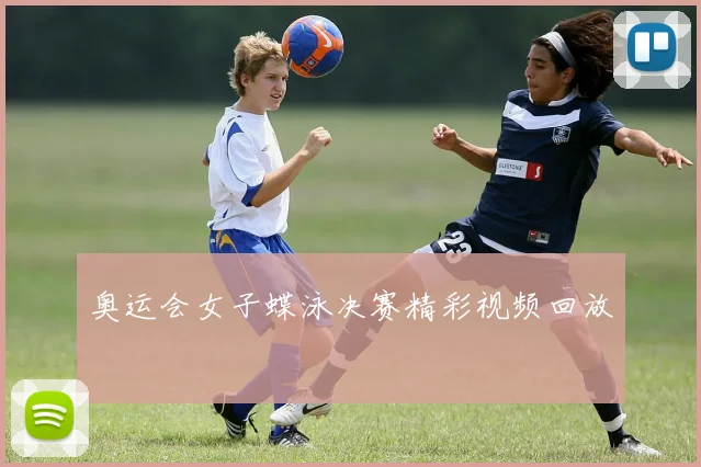 奥运会女子蝶泳决赛精彩视频回放