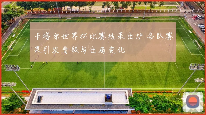 卡塔尔世界杯比赛结果出炉 各队赛果引发晋级与出局变化