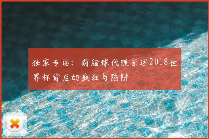 独家专访:前赌球代理亲述2018世界杯背后的疯狂与陷阱
