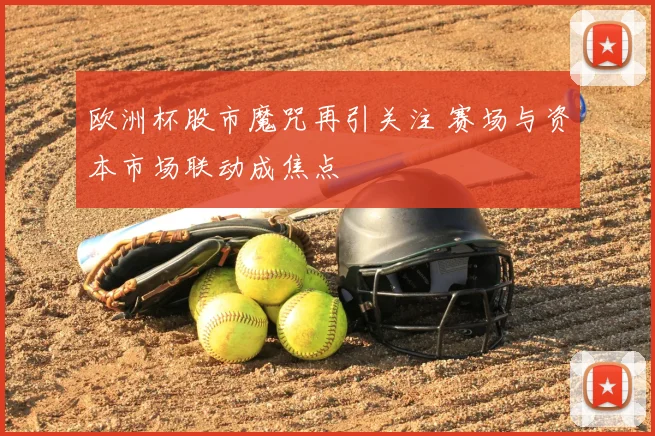 欧洲杯股市魔咒再引关注 赛场与资本市场联动成焦点