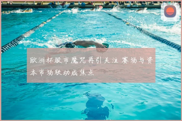 欧洲杯股市魔咒再引关注 赛场与资本市场联动成焦点