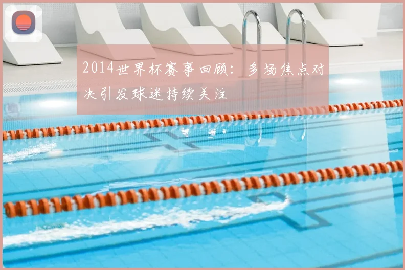 2014世界杯赛事回顾：多场焦点对决引发球迷持续关注
