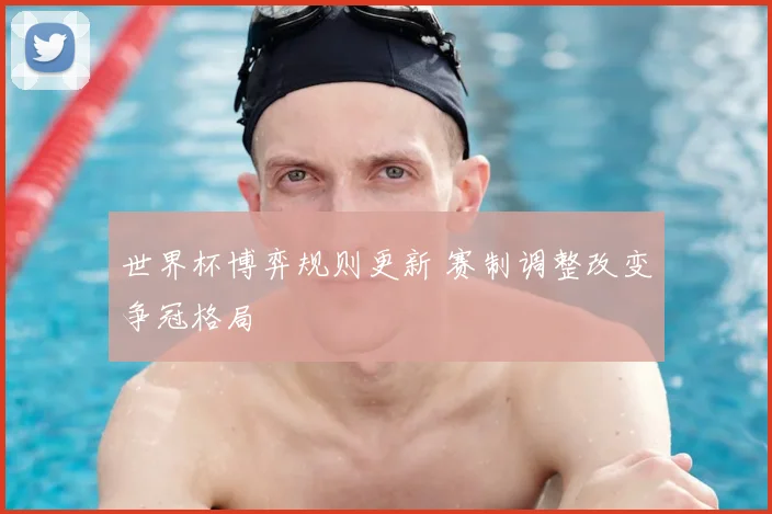 世界杯博弈规则更新 赛制调整改变争冠格局