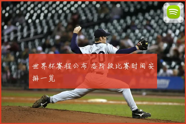 世界杯赛程公布 各阶段比赛时间安排一览