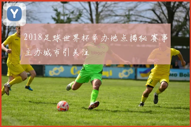2018足球世界杯举办地点揭秘 赛事主办城市引关注
