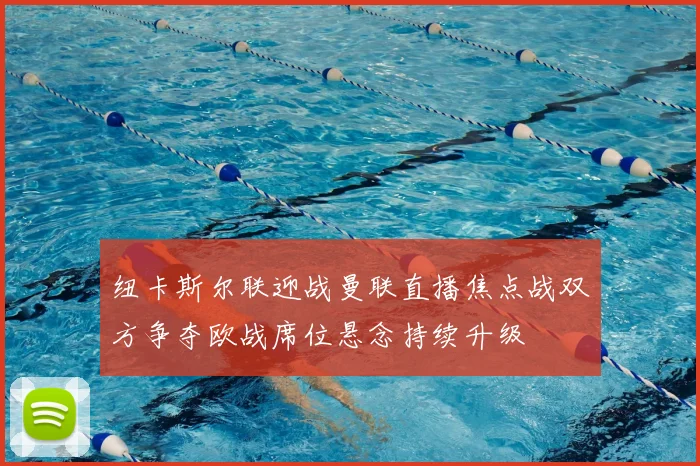 纽卡斯尔联迎战曼联直播焦点战双方争夺欧战席位悬念持续升级