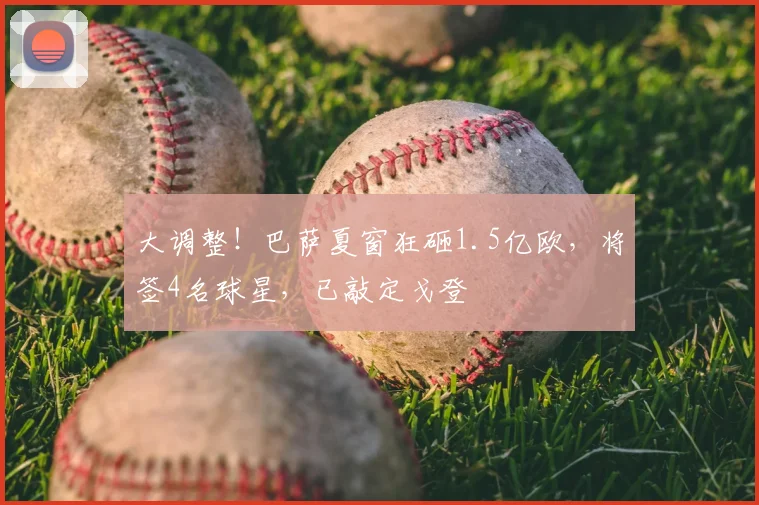大调整!巴萨夏窗狂砸1.5亿欧,将签4名球星,已敲定戈登