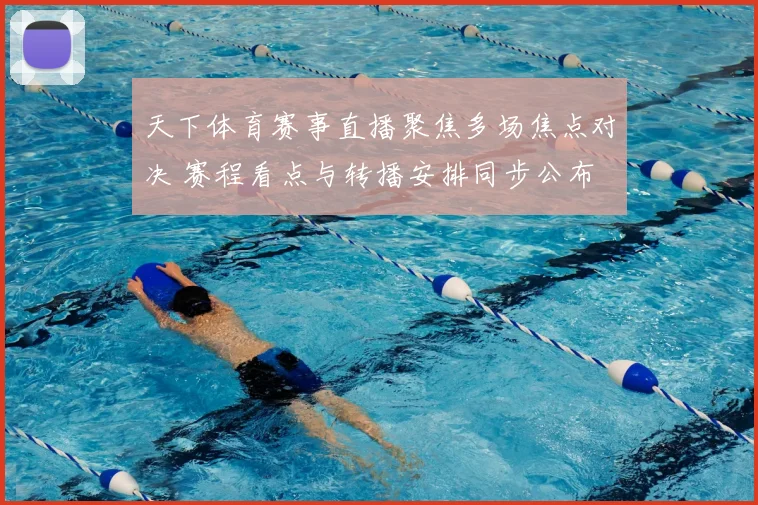 天下体育赛事直播聚焦多场焦点对决 赛程看点与转播安排同步公布