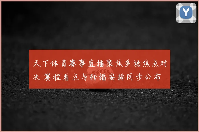 天下体育赛事直播聚焦多场焦点对决 赛程看点与转播安排同步公布