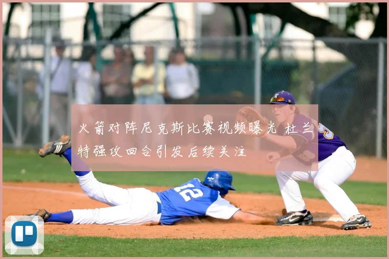 火箭对阵尼克斯比赛视频曝光 杜兰特强攻回合引发后续关注